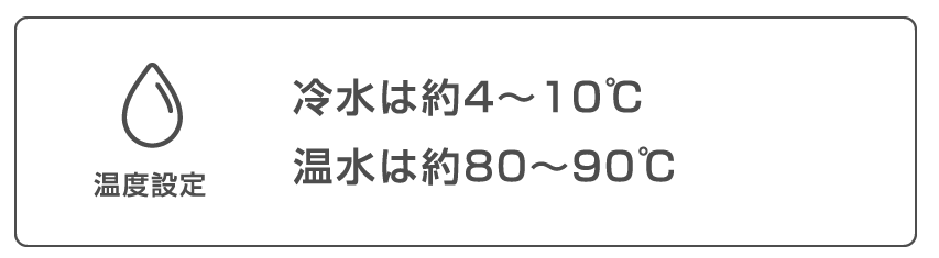 温度設定 冷水は約４～１０℃ 温水は約８０～９０℃