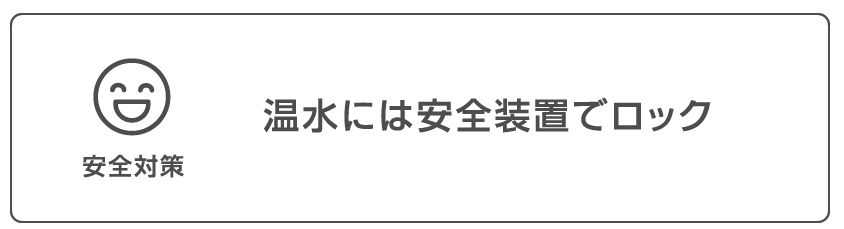 安全対策 温水には安全装置でロック