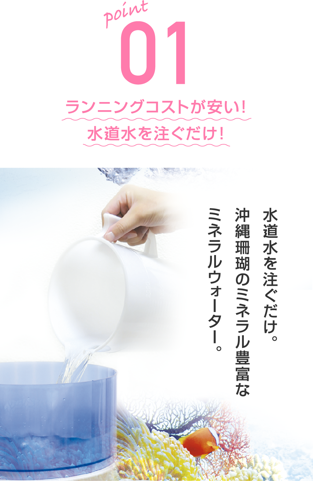 ランニングコストが安い！水道水を注ぐだけ！水道水を注ぐだけ。沖縄珊瑚のミネラル豊富なミネラルウォーター。