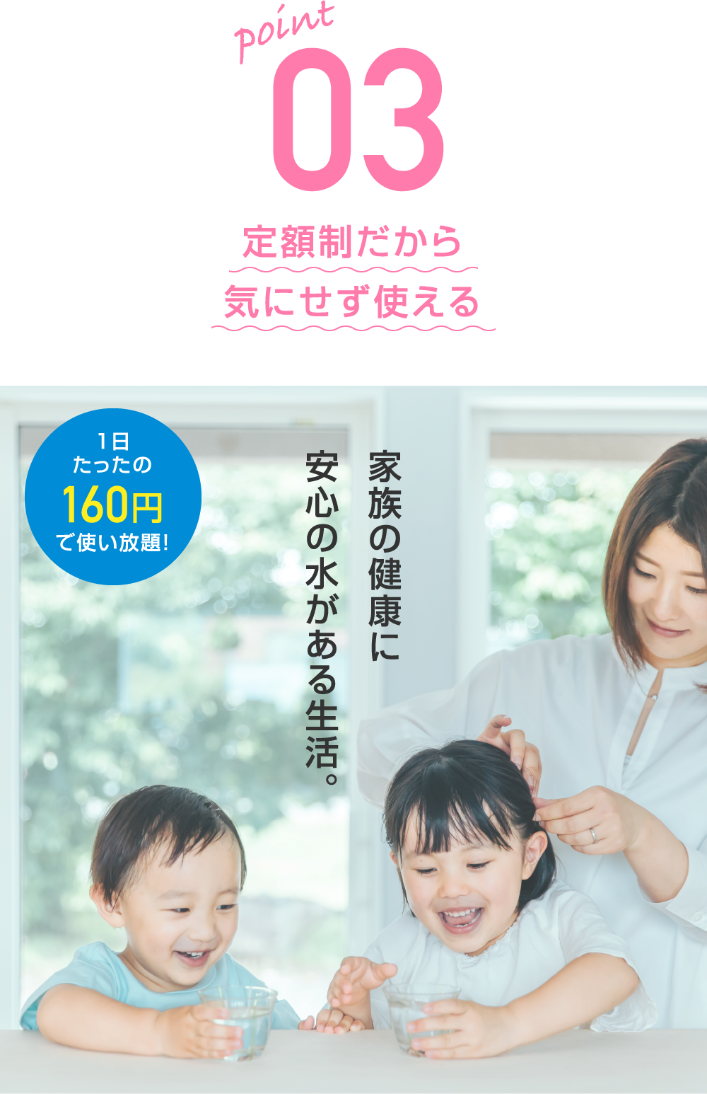 定額制だから気にせず使える。家族の健康に安心の水がある生活。
